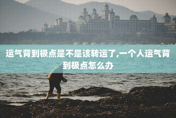 运气背到极点是不是该转运了,一个人运气背到极点怎么办