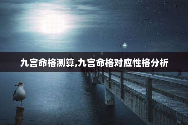 九宫命格测算,九宫命格对应性格分析