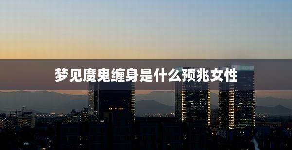梦见魔鬼缠身是什么预兆女性