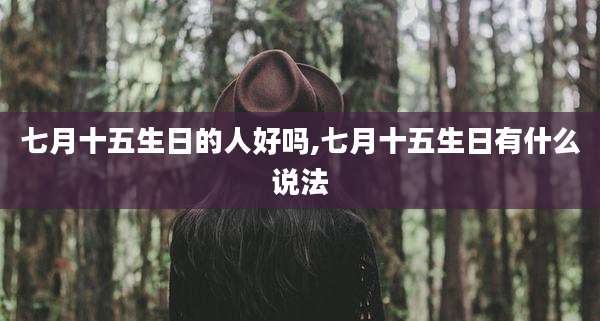 七月十五生日的人好吗,七月十五生日有什么说法