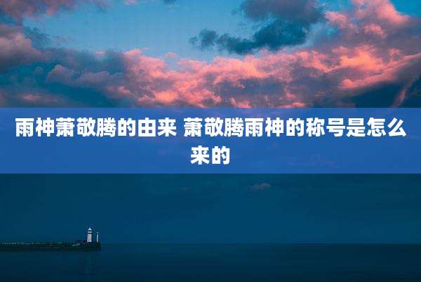 雨神萧敬腾的由来 萧敬腾雨神的称号是怎么来的