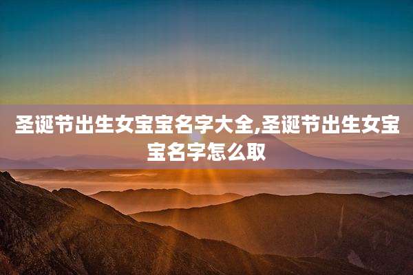 圣诞节出生女宝宝名字大全,圣诞节出生女宝宝名字怎么取
