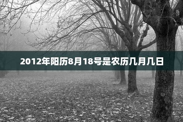 2012年阳历8月18号是农历几月几日