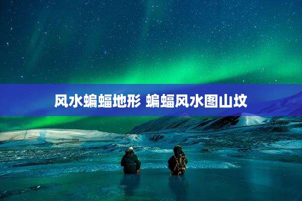 风水蝙蝠地形 蝙蝠风水图山坟