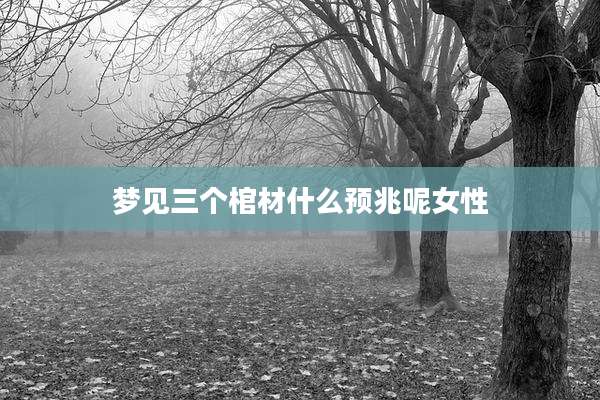梦见三个棺材什么预兆呢女性