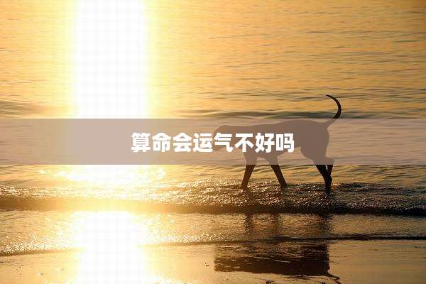 算命会运气不好吗