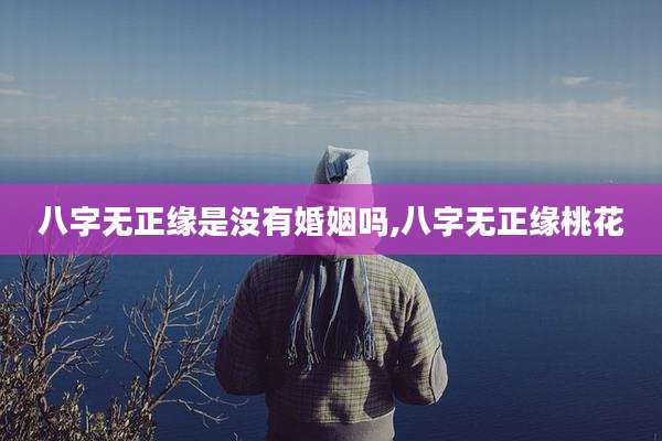 八字无正缘是没有婚姻吗,八字无正缘桃花