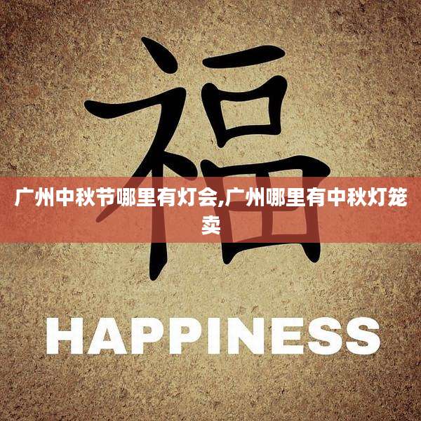 广州中秋节哪里有灯会,广州哪里有中秋灯笼卖