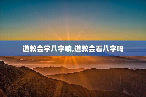 道教会学八字嘛,道教会看八字吗