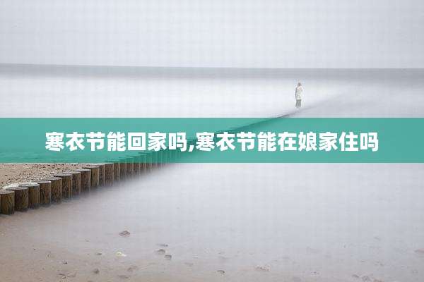 寒衣节能回家吗,寒衣节能在娘家住吗