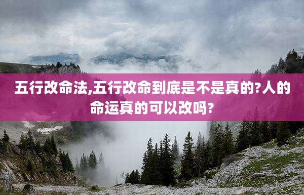 五行改命法,五行改命到底是不是真的?人的命运真的可以改吗?