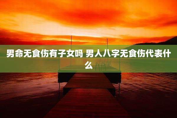 男命无食伤有子女吗 男人八字无食伤代表什么