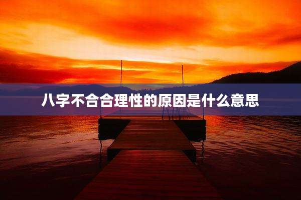 八字不合合理性的原因是什么意思