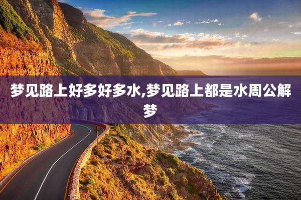 梦见路上好多好多水,梦见路上都是水周公解梦