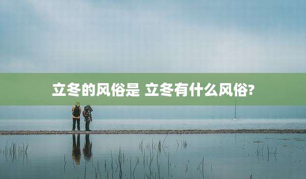 立冬的风俗是 立冬有什么风俗?
