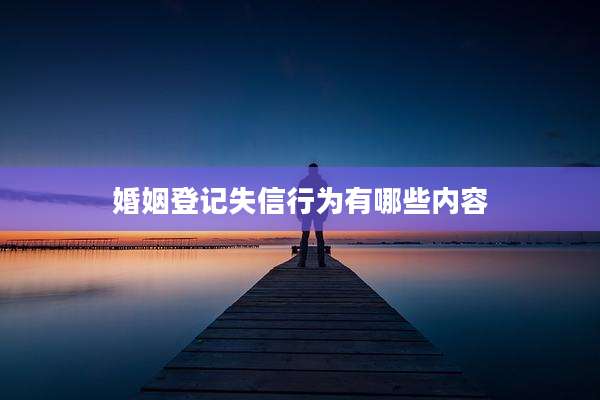 婚姻登记失信行为有哪些内容