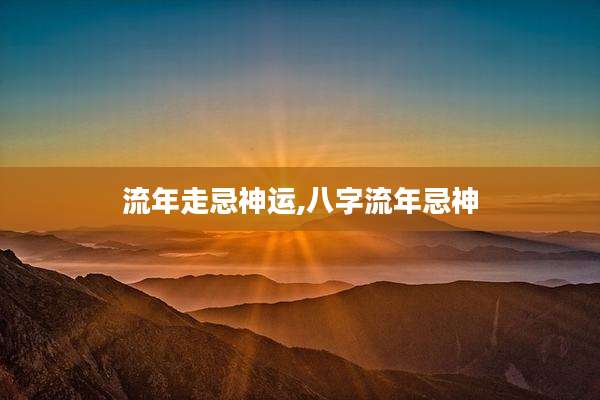 流年走忌神运,八字流年忌神