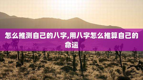 怎么推测自己的八字,用八字怎么推算自己的命运