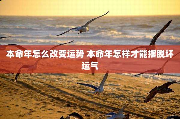 本命年怎么改变运势 本命年怎样才能摆脱坏运气
