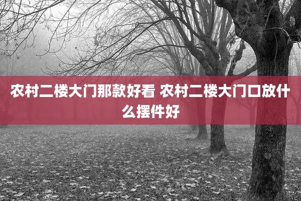 农村二楼大门那款好看 农村二楼大门口放什么摆件好