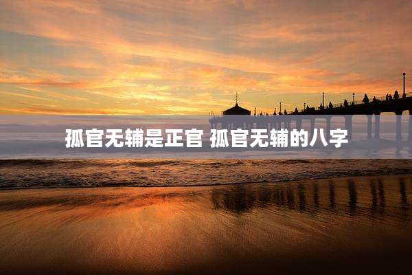 孤官无辅是正官 孤官无辅的八字