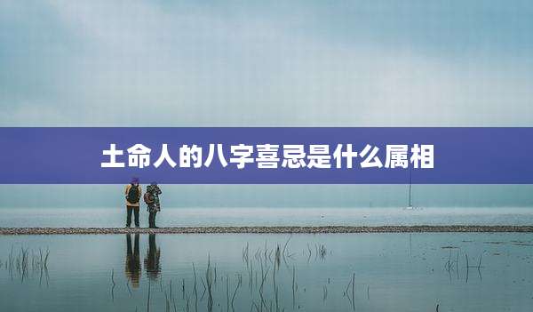 土命人的八字喜忌是什么属相
