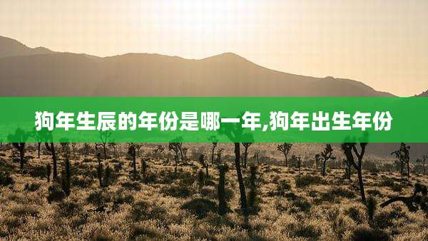 狗年生辰的年份是哪一年,狗年出生年份