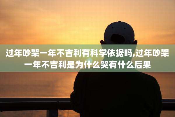过年吵架一年不吉利有科学依据吗,过年吵架一年不吉利是为什么哭有什么后果