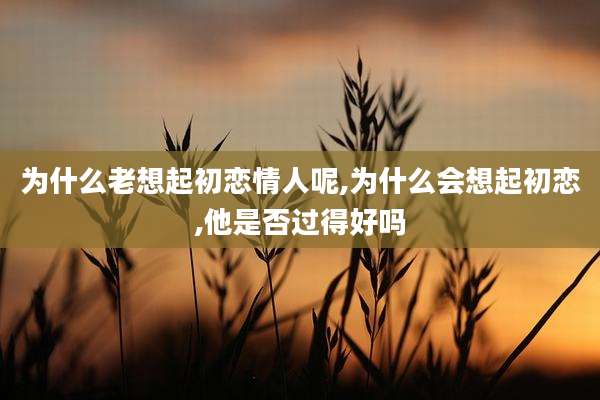 为什么老想起初恋情人呢,为什么会想起初恋,他是否过得好吗