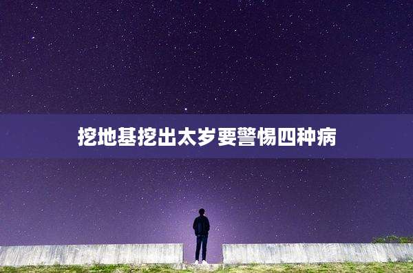 挖地基挖出太岁要警惕四种病