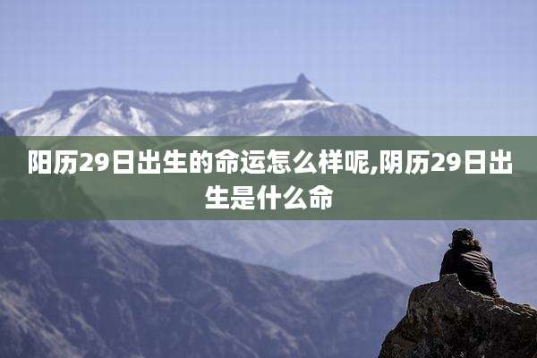 阳历29日出生的命运怎么样呢,阴历29日出生是什么命