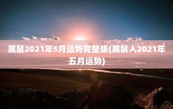 属鼠2021年5月运势完整版(属鼠人2021年五月运势)