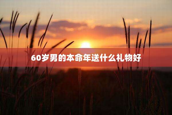 60岁男的本命年送什么礼物好