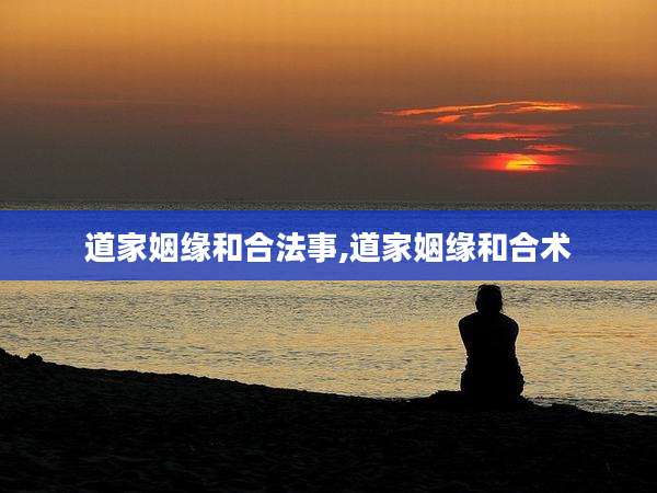 道家姻缘和合法事,道家姻缘和合术