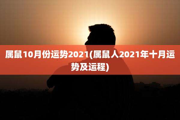 属鼠10月份运势2021(属鼠人2021年十月运势及运程)