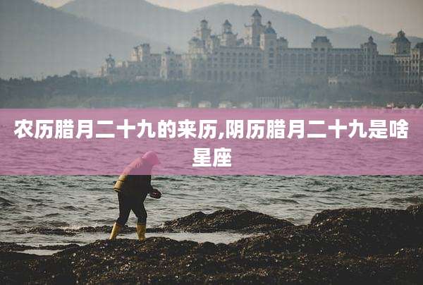 农历腊月二十九的来历,阴历腊月二十九是啥星座