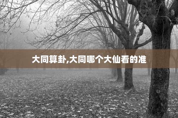 大同算卦,大同哪个大仙看的准