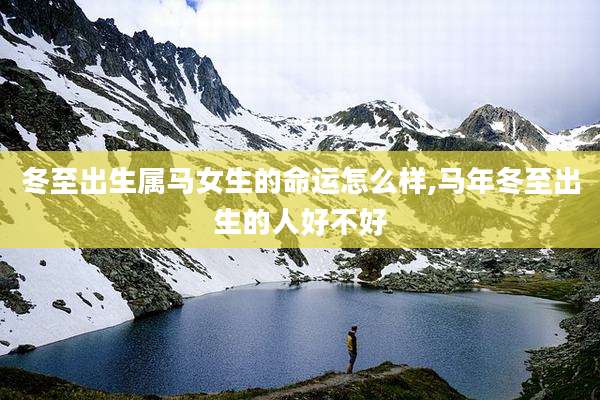 冬至出生属马女生的命运怎么样,马年冬至出生的人好不好