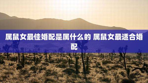 属鼠女最佳婚配是属什么的 属鼠女最适合婚配