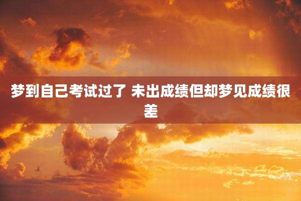 梦到自己考试过了 未出成绩但却梦见成绩很差