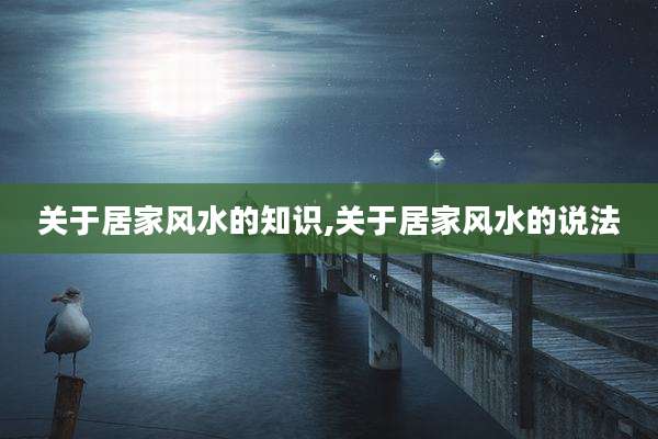关于居家风水的知识,关于居家风水的说法