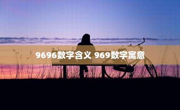 9696数字含义 969数字寓意