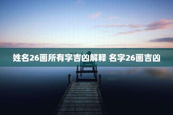姓名26画所有字吉凶解释 名字26画吉凶