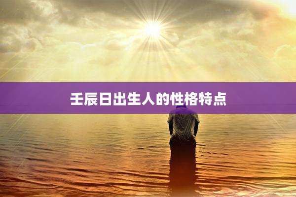 壬辰日出生人的性格特点