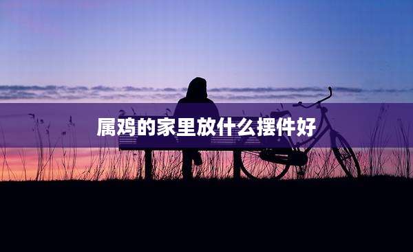 属鸡的家里放什么摆件好