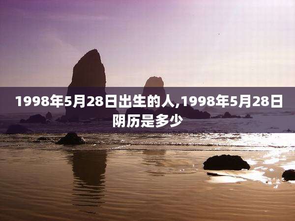 1998年5月28日出生的人,1998年5月28日阴历是多少