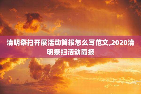 清明祭扫开展活动简报怎么写范文,2020清明祭扫活动简报