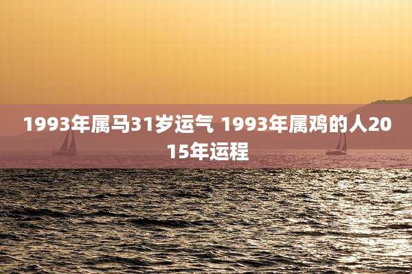 1993年属马31岁运气 1993年属鸡的人2015年运程