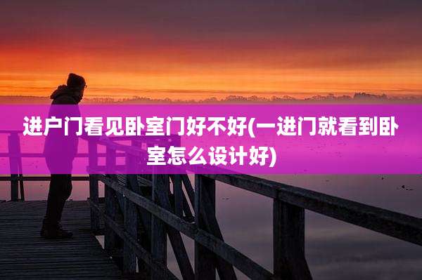 进户门看见卧室门好不好(一进门就看到卧室怎么设计好)