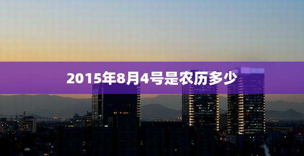 2015年8月4号是农历多少